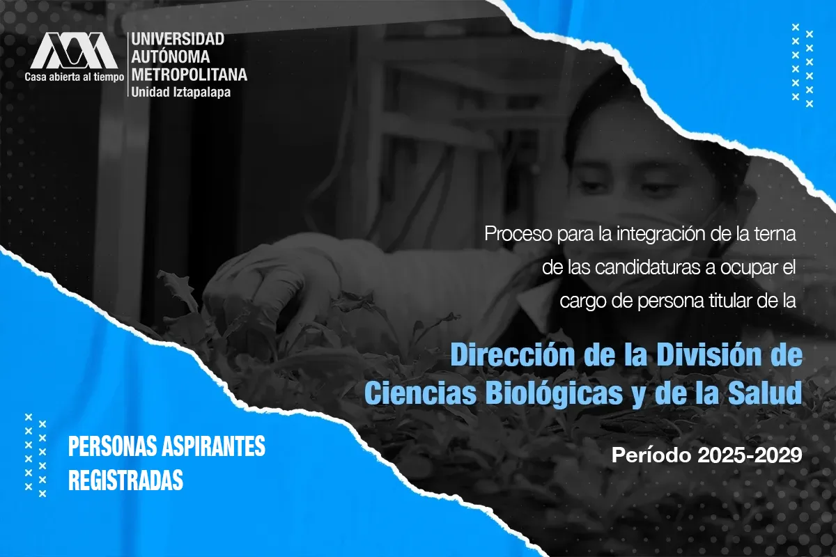 PERSONAS ASPIRANTES REGISTRADAS EN EL PROCESO PARA LA INTEGRACIÓN DE LA TERNA DE CANDIDATURAS A OCUPAR EL CARGO DE PERSONA TITULAR DE LA DIRECCIÓN DE LA DIVISIÓN DE CIENCIAS BIOLÓGICAS Y DE LA SALUD PERÍODO 2025-2029